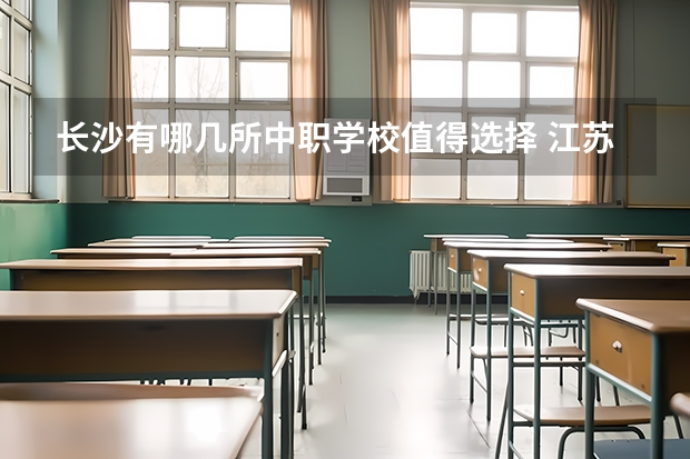 长沙有哪几所中职学校值得选择 江苏省公办中职学校有哪些