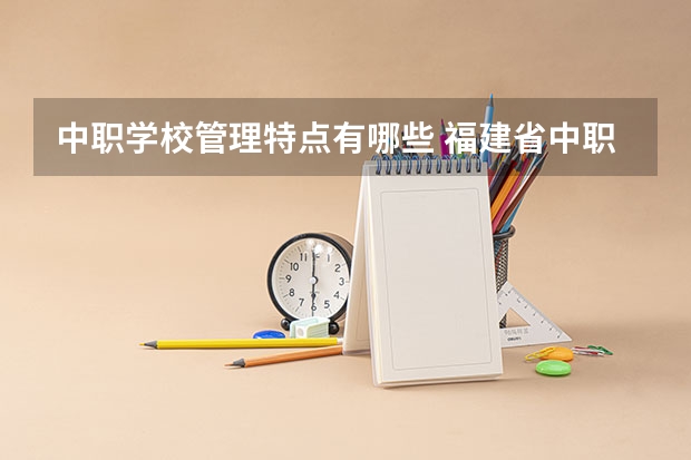 中职学校管理特点有哪些 福建省中职学校有哪些