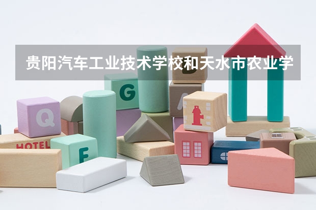贵阳汽车工业技术学校和天水市农业学校哪个好