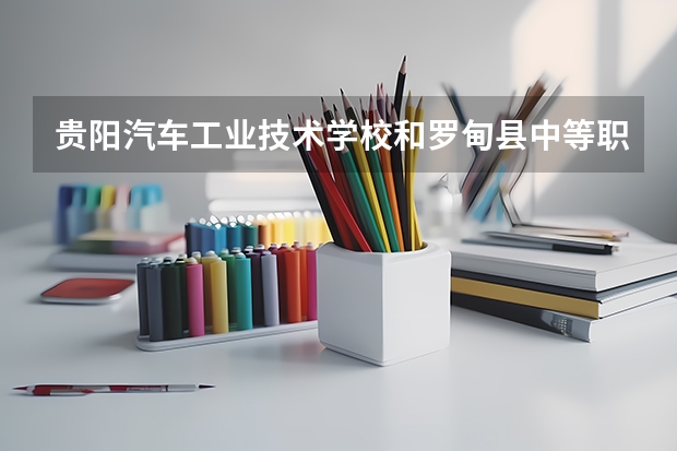 贵阳汽车工业技术学校和罗甸县中等职业学校哪个好