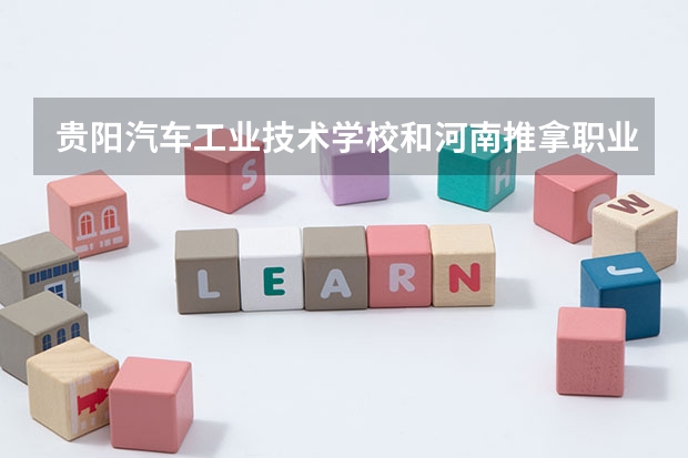 贵阳汽车工业技术学校和河南推拿职业学院中专部哪个好