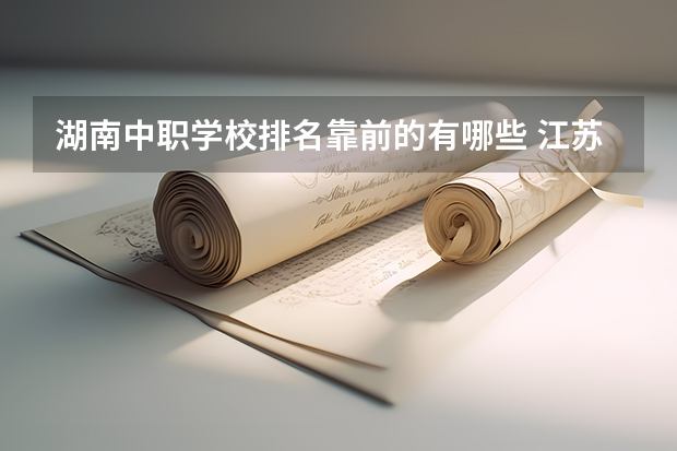 湖南中职学校排名靠前的有哪些 江苏省中职学校排名汇总篇