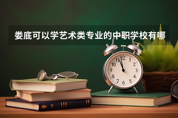 娄底可以学艺术类专业的中职学校有哪些 福建省国家级重点中职学校名单