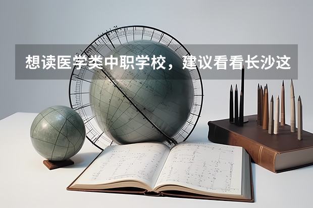 想读医学类中职学校，建议看看长沙这三所学校 云南省国家级重点中职学校名单