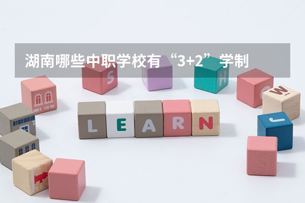 湖南哪些中职学校有“3+2”学制 河南省中职学校有哪些