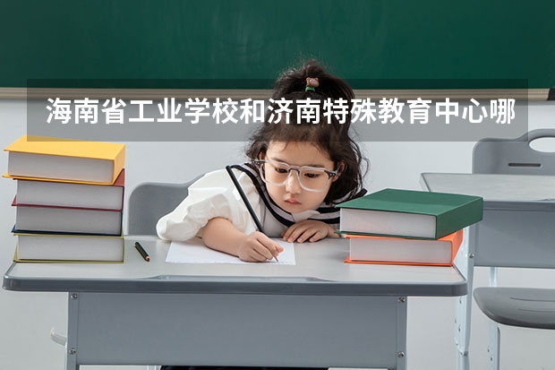 海南省工业学校和济南特殊教育中心哪个好