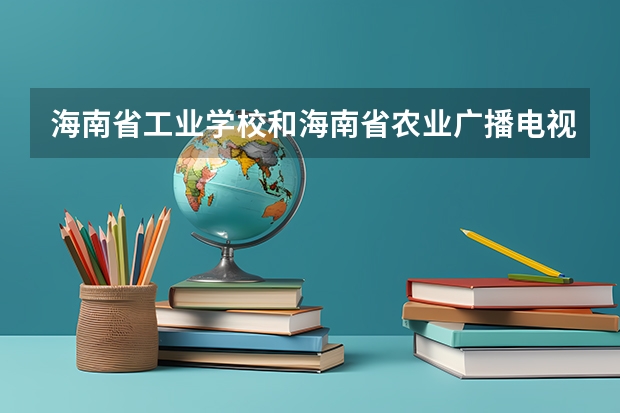 海南省工业学校和海南省农业广播电视学校哪个好