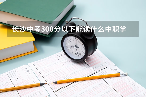 长沙中考300分以下能读什么中职学校 四川中职学校四川南充市招生中职学校共(31所)