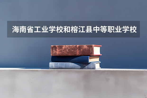 海南省工业学校和榕江县中等职业学校哪个好