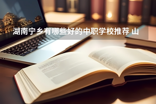 湖南宁乡有哪些好的中职学校推荐 山东青岛市具有招生资格的正规中职学校名单