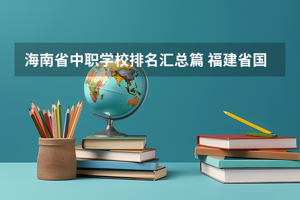 海南省中职学校排名汇总篇 福建省国家级重点中职学校名单