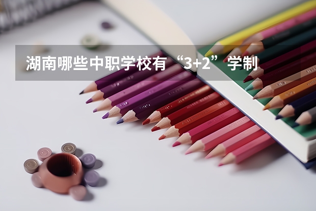 湖南哪些中职学校有“3+2”学制 湖南省公办中职学校有哪些