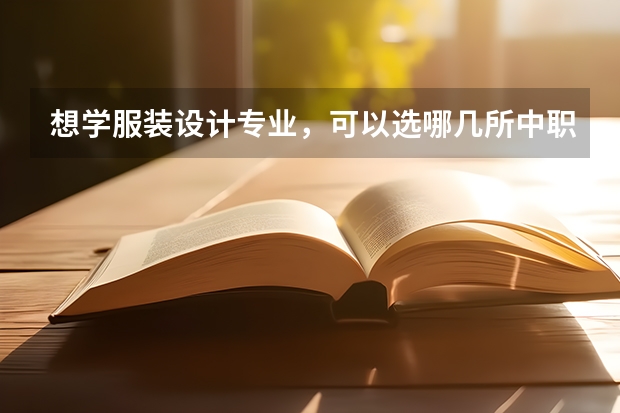 想学服装设计专业，可以选哪几所中职学校 湖南怀化哪些中职学校有五年制大专班