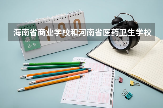 海南省商业学校和河南省医药卫生学校哪个好