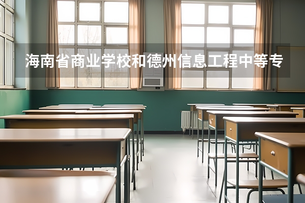 海南省商业学校和德州信息工程中等专业学校哪个好