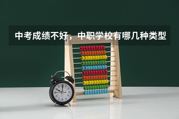 中考成绩不好，中职学校有哪几种类型可以选 贵州中职学校贵州铜仁市秋季招生中职学校共（15所）