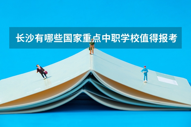 长沙有哪些国家重点中职学校值得报考 江西省公办中职学校有哪些