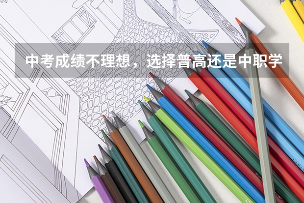 中考成绩不理想，选择普高还是中职学校 公办中职学校名录