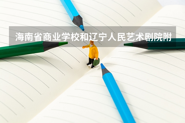 海南省商业学校和辽宁人民艺术剧院附属艺术学校哪个好