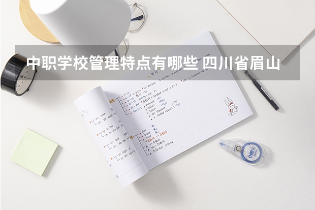 中职学校管理特点有哪些 四川省眉山市国家级示范中职学校名录