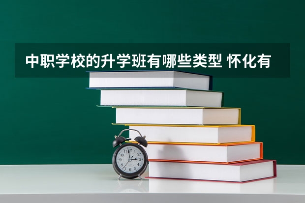 中职学校的升学班有哪些类型 怀化有哪些国家级重点中职学校