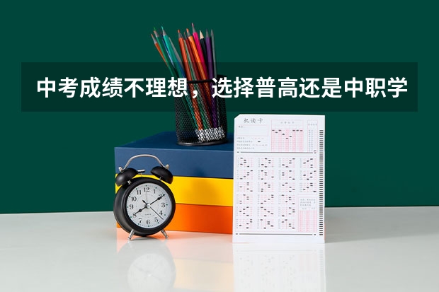 中考成绩不理想，选择普高还是中职学校 景德市具有招生资格的中职学校