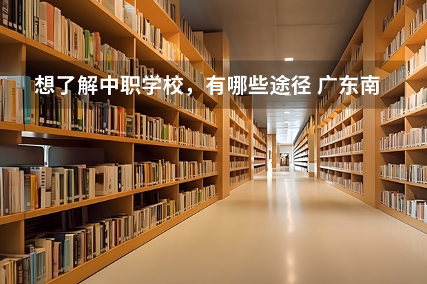 想了解中职学校，有哪些途径 广东南沙区有哪些中职学校