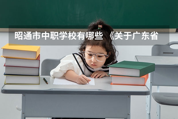 昭通市中职学校有哪些 《关于广东省高职院校对口中职学校自主招生三二分段转段选拔考核实施办法（试行）的通知