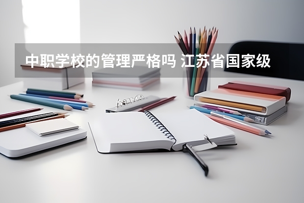 中职学校的管理严格吗 江苏省国家级重点中职学校名单