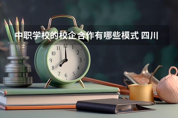 中职学校的校企合作有哪些模式 四川省公办中职学校排名