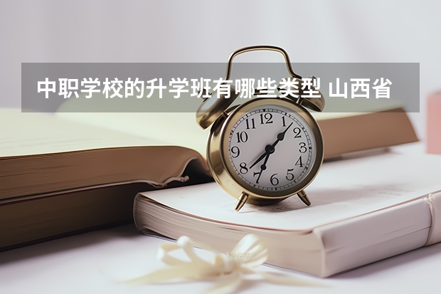 中职学校的升学班有哪些类型 山西省中职学校有哪些