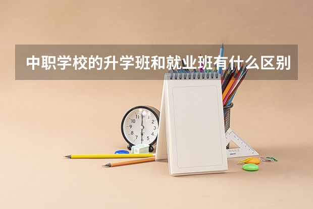 中职学校的升学班和就业班有什么区别 湖南的建筑类中职学校有哪些
