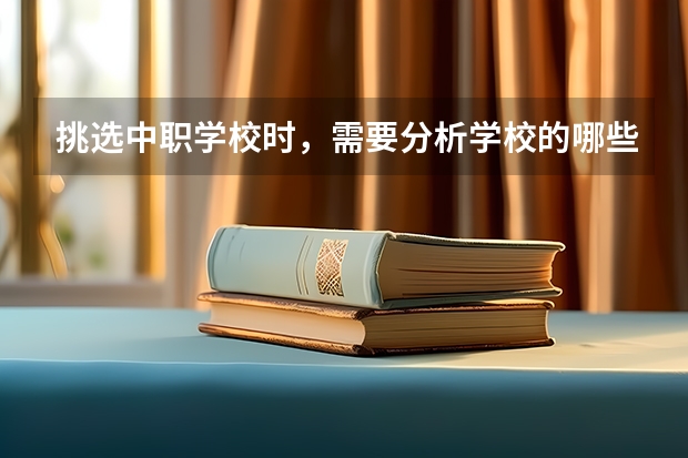 挑选中职学校时，需要分析学校的哪些信息 陕西省中职学校排名汇总篇