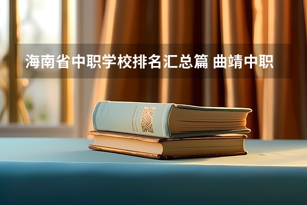 海南省中职学校排名汇总篇 曲靖中职学校名单