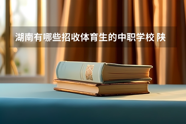 湖南有哪些招收体育生的中职学校 陕西省中职学校有哪些