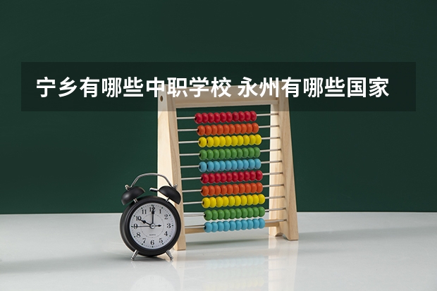 宁乡有哪些中职学校 永州有哪些国家重点中职学校