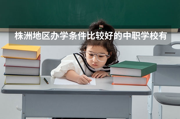 株洲地区办学条件比较好的中职学校有哪些 邵阳市有哪些中职学校