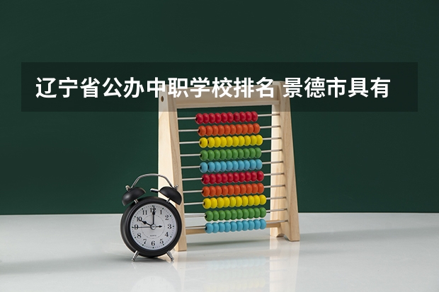 辽宁省公办中职学校排名 景德市具有招生资格的中职学校