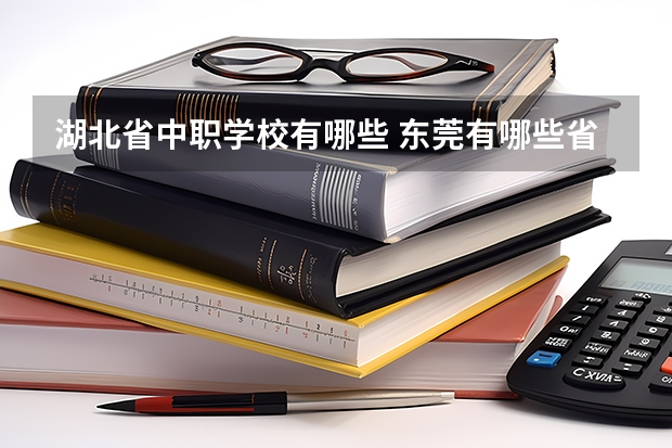 湖北省中职学校有哪些 东莞有哪些省级重点中职学校