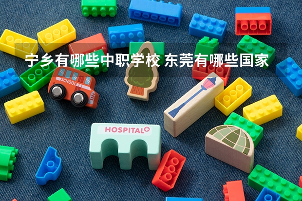 宁乡有哪些中职学校 东莞有哪些国家级重点中职学校