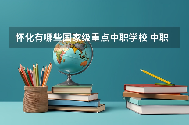 怀化有哪些国家级重点中职学校 中职学校是什么类型的学校