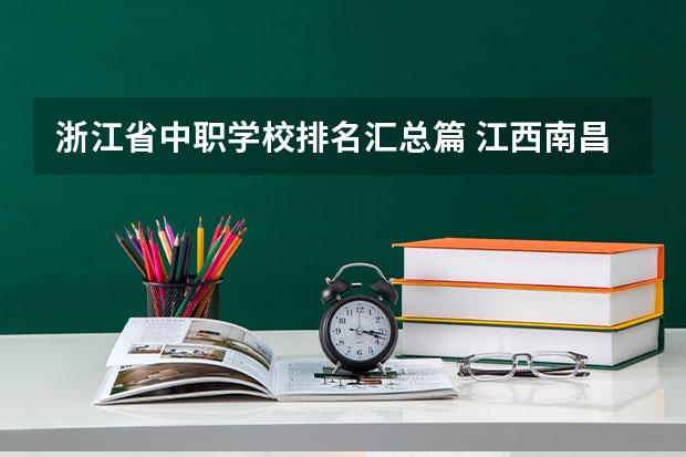 浙江省中职学校排名汇总篇 江西南昌市民办中职学校排名