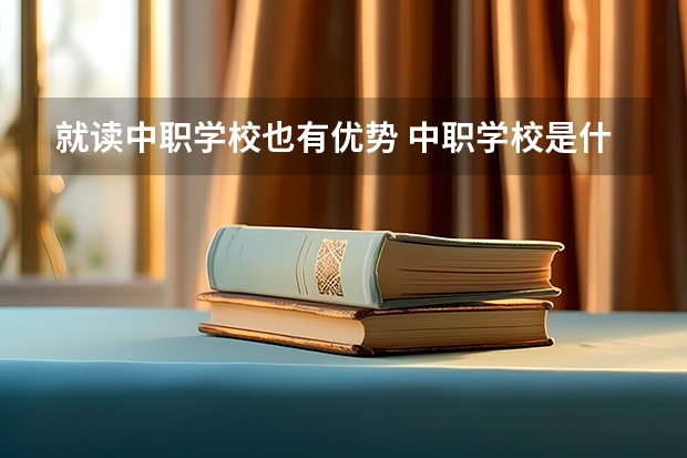 就读中职学校也有优势 中职学校是什么类型的学校