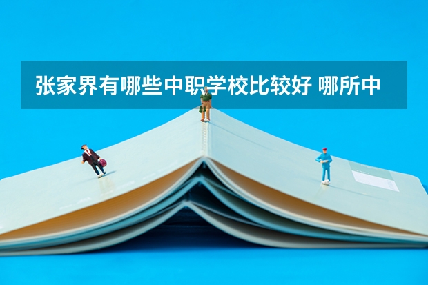 张家界有哪些中职学校比较好 哪所中职学校好
