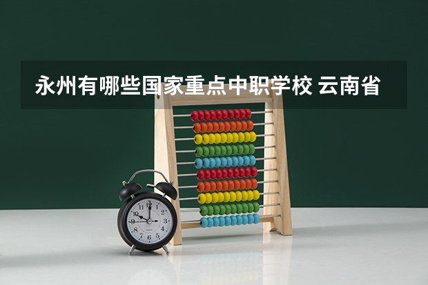 永州有哪些国家重点中职学校 云南省中职学校排名汇总篇