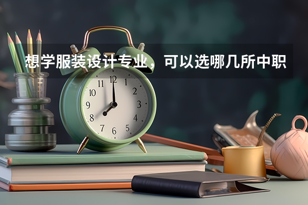 想学服装设计专业，可以选哪几所中职学校 湖南宁乡有哪些好的中职学校推荐