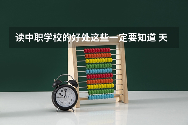 读中职学校的好处这些一定要知道 天津市公办中职学校排名