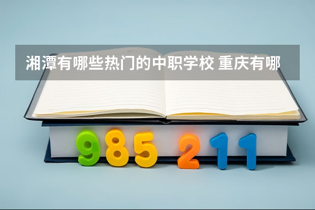 湘潭有哪些热门的中职学校 重庆有哪些计算机平面设计专业的中职学校