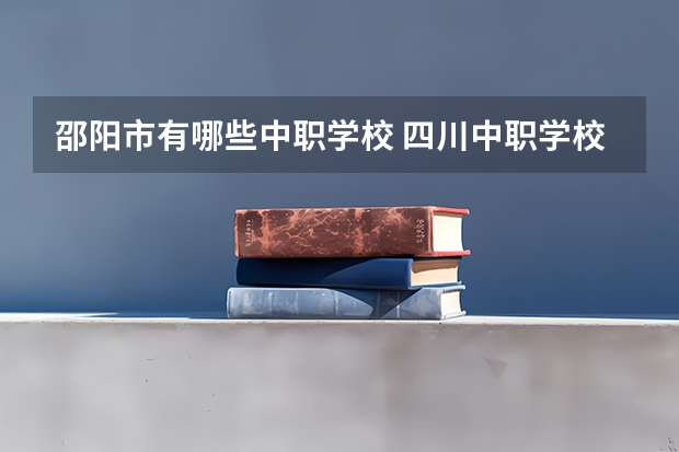 邵阳市有哪些中职学校 四川中职学校四川广安市招生中职学校共(22所)