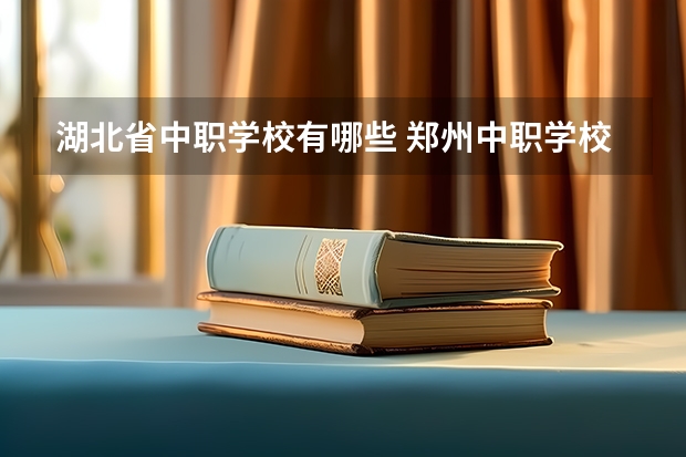 湖北省中职学校有哪些 郑州中职学校有计算机专业嘛